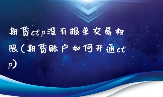 期货ctp没有报单交易权限(期货账户如何开通ctp)