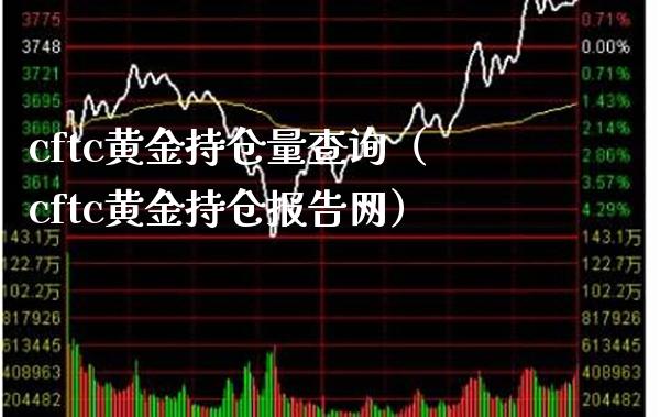 cftc黄金持仓量查询（cftc黄金持仓报告网）