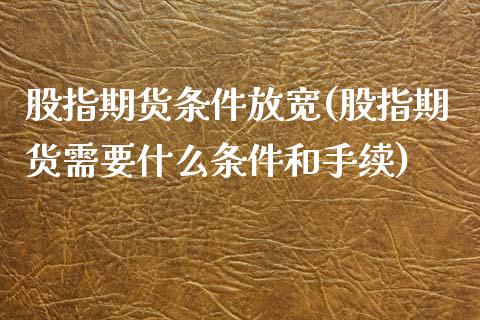 股指期货条件放宽(股指期货需要什么条件和手续)_https://www.boyangwujin.com_原油期货_第1张