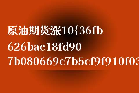 原油期货涨10%利润多少（期货原油涨停是多少）