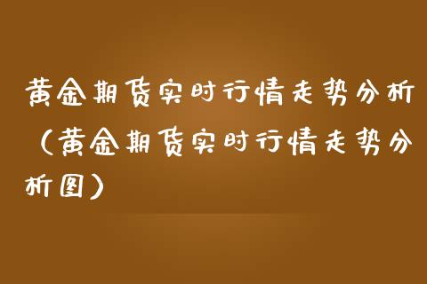 黄金期货实时行情走势分析（黄金期货实时行情走势分析图）