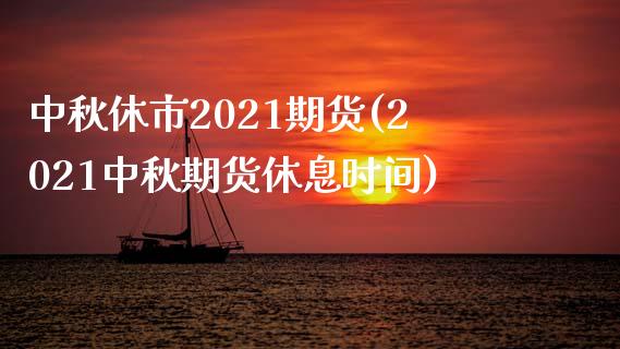 中秋休市2021期货(2021中秋期货休息时间)