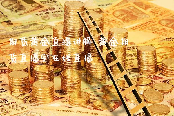 期货黄金直播讲解 黄金期货直播室在线直播