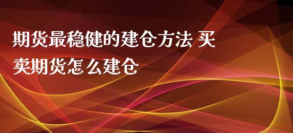 期货最稳健的建仓方法 买卖期货怎么建仓