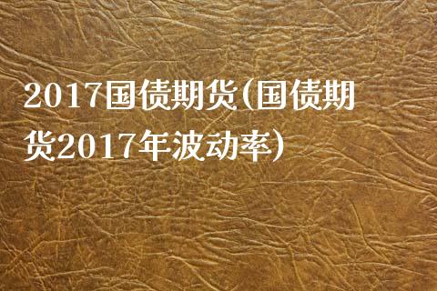 2017国债期货(国债期货2017年波动率)