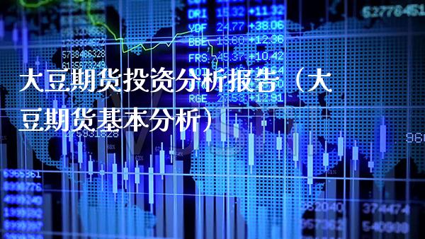 大豆期货投资分析报告（大豆期货基本分析）