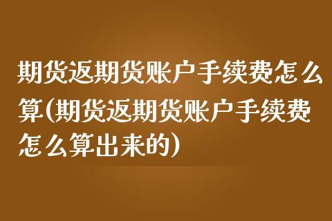 期货返期货账户手续费怎么算(期货返期货账户手续费怎么算出来的)_https://www.boyangwujin.com_恒指期货_第1张