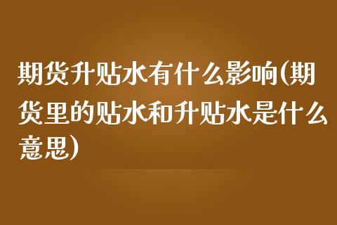 期货升贴水有什么影响(期货里的贴水和升贴水是什么意思)_https://www.boyangwujin.com_黄金直播间_第1张