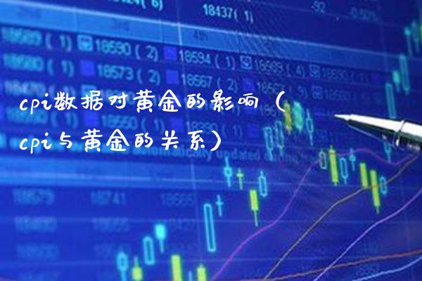 cpi数据对黄金的影响（cpi与黄金的关系）_https://www.boyangwujin.com_期货直播间_第1张