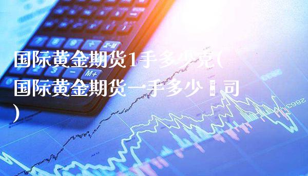 国际黄金期货1手多少克(国际黄金期货一手多少盎司)