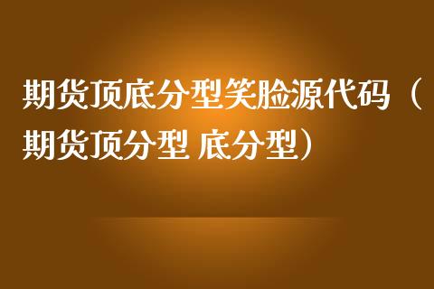 期货顶底分型笑脸源代码（期货顶分型 底分型）