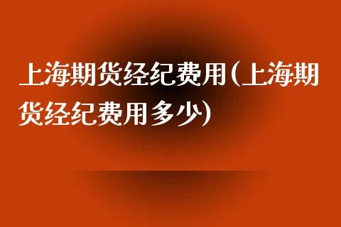 上海期货经纪费用(上海期货经纪费用多少)_https://www.boyangwujin.com_原油期货_第1张