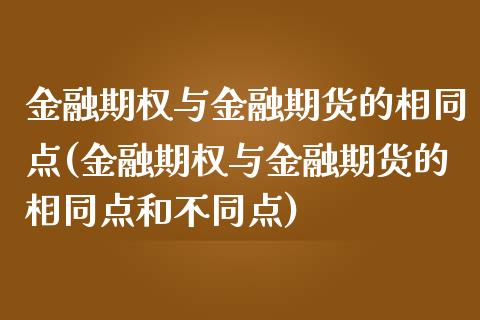 金融期权与金融期货的相同点(金融期权与金融期货的相同点和不同点)