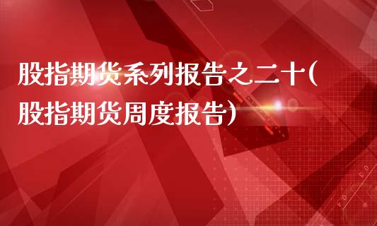 股指期货系列报告之二十(股指期货周度报告)