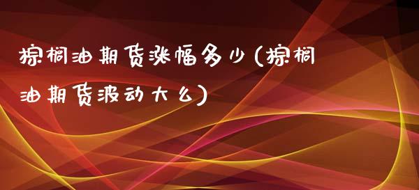 棕榈油期货涨幅多少(棕榈油期货波动大么)