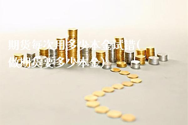 期货每次用多少本金试错(做期货要多少本金)