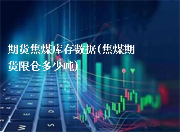 期货焦煤库存数据(焦煤期货限仓多少吨)_https://www.boyangwujin.com_纳指期货_第1张