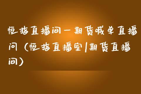 恒指直播间一期货喊单直播问（恒指直播室|期货直播间）_https://www.boyangwujin.com_黄金期货_第1张