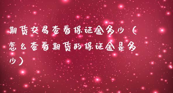 期货交易查看保证金多少（怎么查看期货的保证金是多少）