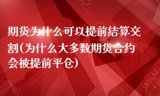 期货为什么可以提前结算交割(为什么大多数期货合约会被提前平仓)