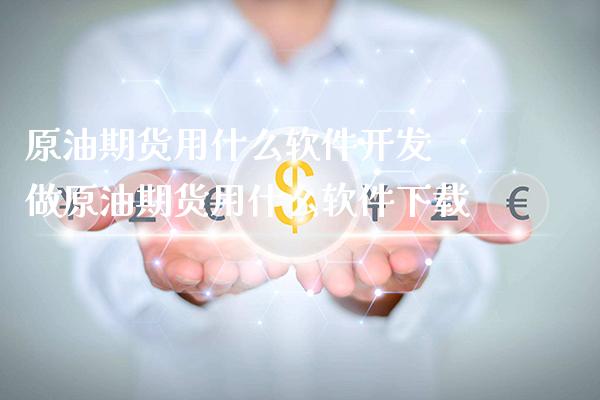 原油期货用什么软件开发 做原油期货用什么软件下载