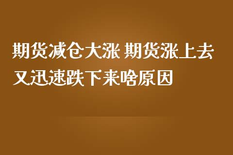 期货减仓大涨 期货涨上去又迅速跌下来啥原因