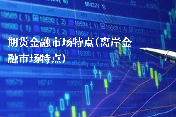 期货金融市场特点(离岸金融市场特点)_https://www.boyangwujin.com_原油期货_第1张