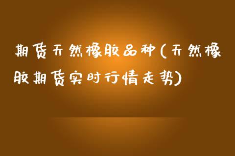 期货天然橡胶品种(天然橡胶期货实时行情走势)_https://www.boyangwujin.com_期货直播间_第1张