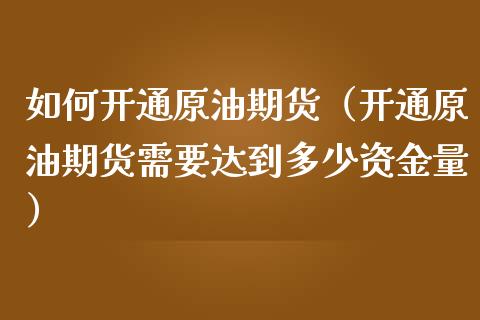 如何开通原油期货（开通原油期货需要达到多少资金量）_https://www.boyangwujin.com_纳指期货_第1张