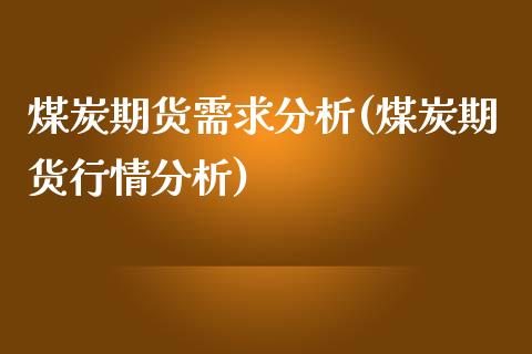 煤炭期货需求分析(煤炭期货行情分析)