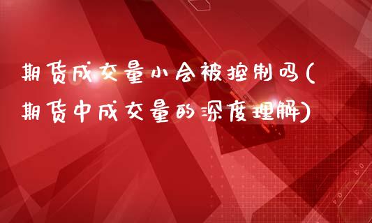 期货成交量小会被控制吗(期货中成交量的深度理解)