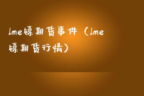 lme镍期货事件（lme镍期货行情）