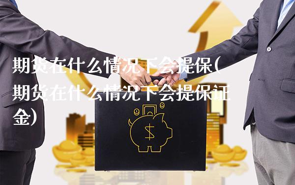 期货在什么情况下会提保(期货在什么情况下会提保证金)