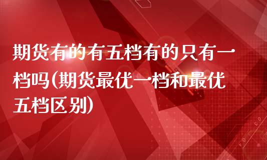 期货有的有五档有的只有一档吗(期货最优一档和最优五档区别)