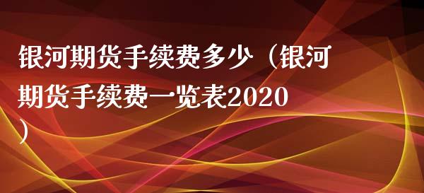 银河期货手续费多少（银河期货手续费一览表2020）