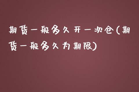 期货一般多久开一次仓(期货一般多久为期限)