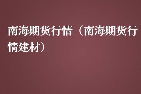 南海期货行情（南海期货行情建材）