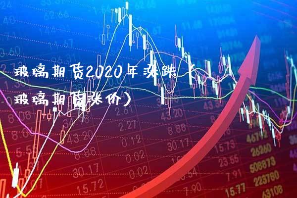 玻璃期货2020年涨跌（玻璃期货涨价）