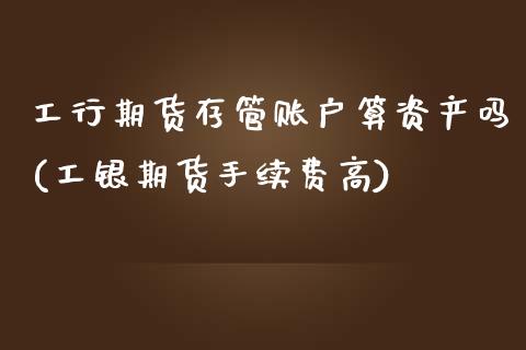 工行期货存管账户算资产吗(工银期货手续费高)_https://www.boyangwujin.com_道指期货_第1张