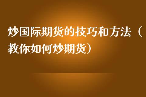 炒国际期货的技巧和方法（教你如何炒期货）