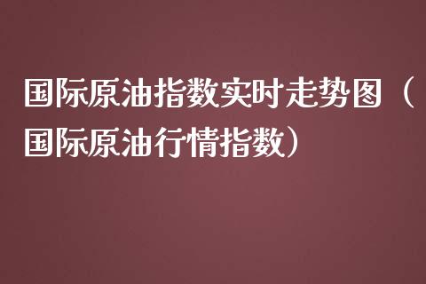 国际原油指数实时走势图（国际原油行情指数）