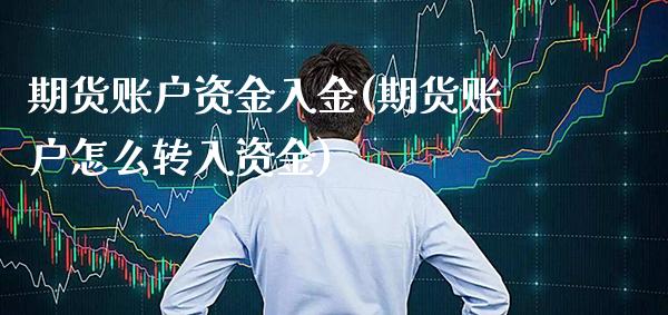 期货账户资金入金(期货账户怎么转入资金)_https://www.boyangwujin.com_原油直播间_第1张