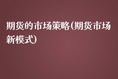 期货的市场策略(期货市场新模式)