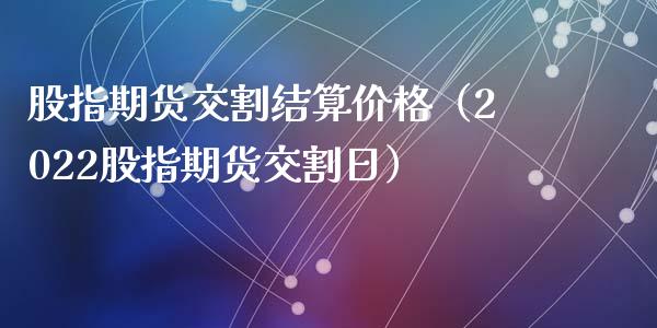 股指期货交割结算价格（2022股指期货交割日）