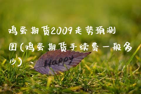 鸡蛋期货2009走势预测图(鸡蛋期货手续费一般多少)