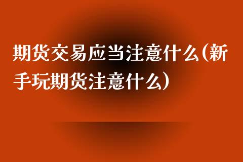 期货交易应当注意什么(新手玩期货注意什么)