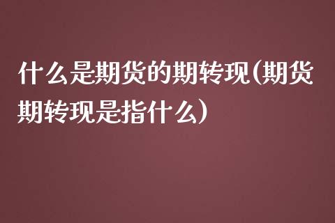 什么是期货的期转现(期货期转现是指什么)