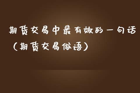 期货交易中最有效的一句话（期货交易俗语）