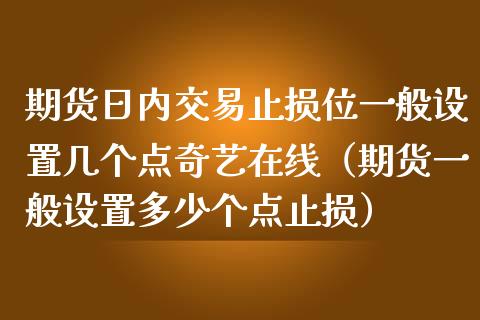 期货日内交易止损位一般设置几个点奇艺在线（期货一般设置多少个点止损）