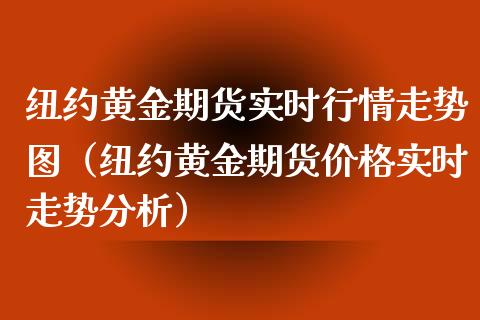 纽约黄金期货实时行情走势图（纽约黄金期货价格实时走势分析）